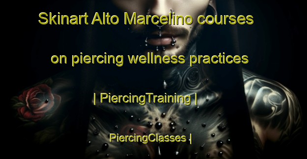 Skinart Alto Marcelino courses on piercing wellness practices | PiercingTraining | PiercingClasses | SkinartTraining-Mexico
